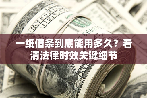 武汉一纸借条到底能用多久？看清法律时效关键细节