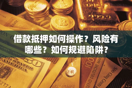 武汉借款抵押如何操作?风险有哪些?如何规避陷阱? 武汉借款抵押如何操作?风险有哪些?如何规避陷阱?