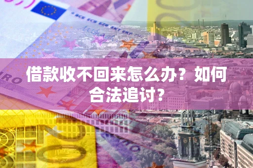 武汉借款收不回来怎么办？如何合法追讨？