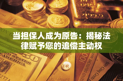 武汉当担保人成为原告:揭秘法律赋予您的追偿主动权 武汉当担保人成为原告:揭秘法律赋予您的追偿主动权