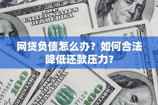 武汉网贷负债怎么办？如何合法降低还款压力？