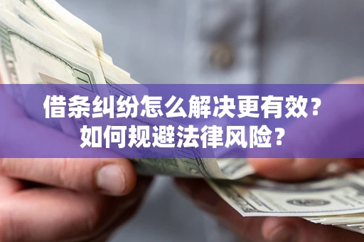 武汉借条纠纷怎么解决更有效？如何规避法律风险？