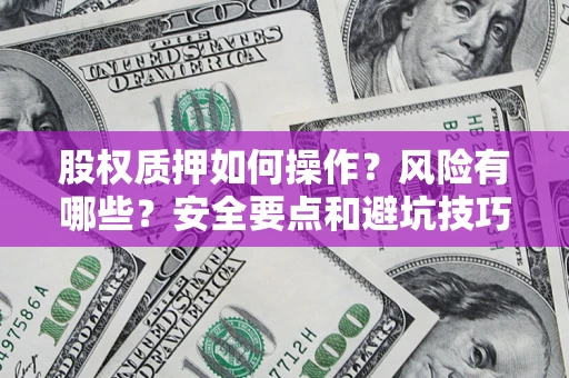 武汉股权质押如何操作？风险有哪些？安全要点和避坑技巧？