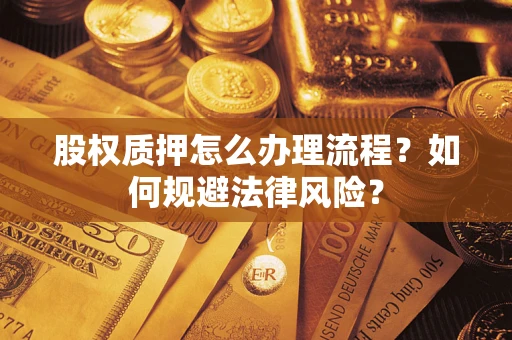 武汉股权质押怎么办理流程？如何规避法律风险？