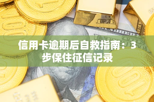 武汉信用卡逾期后自救指南：3步保住征信记录