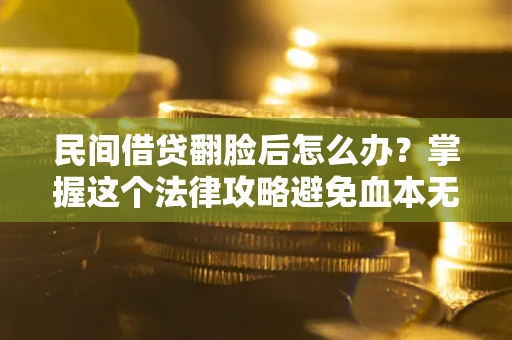 武汉民间借贷翻脸后怎么办？掌握这个法律攻略避免血本无归