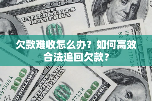 武汉欠款难收怎么办？如何高效合法追回欠款？