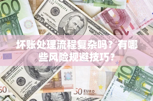 武汉坏账处理流程复杂吗？有哪些风险规避技巧？