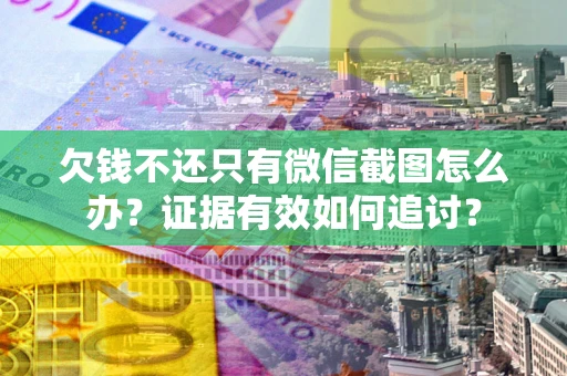 武汉欠钱不还只有微信截图怎么办？证据有效如何追讨？