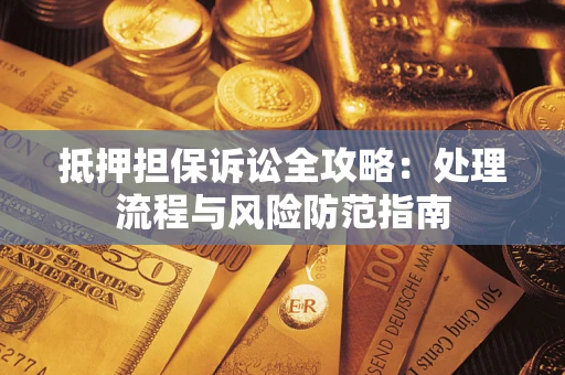 武汉抵押担保诉讼全攻略：处理流程与风险防范指南