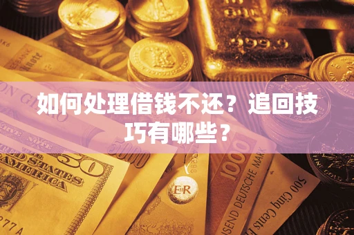 武汉如何处理借钱不还？追回技巧有哪些？