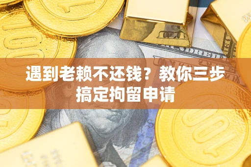 武汉遇到老赖不还钱？教你三步搞定拘留申请