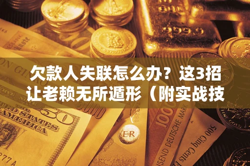 武汉欠款人失联怎么办？这3招让老赖无所遁形（附实战技巧）