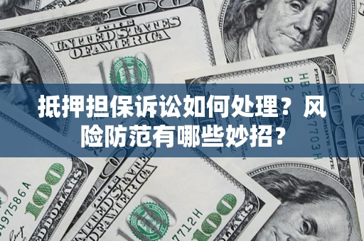 武汉抵押担保诉讼如何处理？风险防范有哪些妙招？