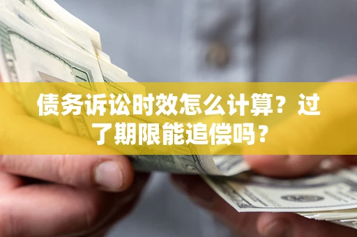 武汉债务诉讼时效怎么计算？过了期限能追偿吗？