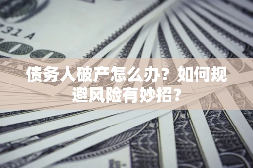 武汉债务人破产怎么办？如何规避风险有妙招？