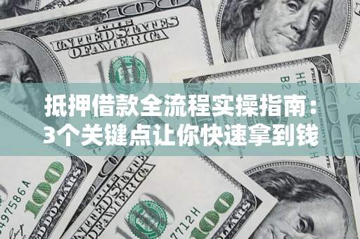 武汉抵押借款全流程实操指南：3个关键点让你快速拿到钱