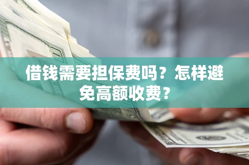 武汉借钱需要担保费吗？怎样避免高额收费？