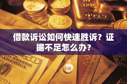 武汉借款诉讼如何快速胜诉？证据不足怎么办？