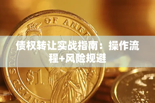 武汉债权转让实战指南：操作流程+风险规避