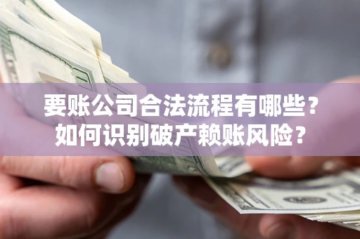 武汉要账公司合法流程有哪些？如何识别破产赖账风险？