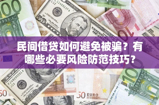 武汉民间借贷如何避免被骗？有哪些必要风险防范技巧？