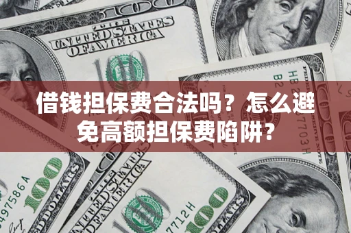 武汉借钱担保费合法吗？怎么避免高额担保费陷阱？