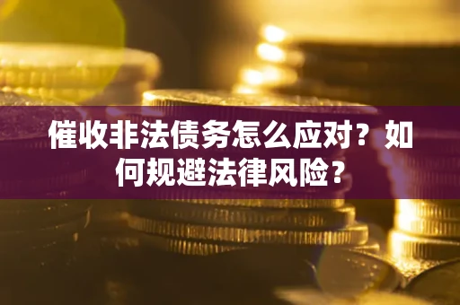 武汉催收非法债务怎么应对？如何规避法律风险？