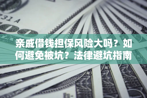 武汉亲戚借钱担保风险大吗？如何避免被坑？法律避坑指南