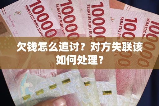 武汉欠钱怎么追讨？对方失联该如何处理？