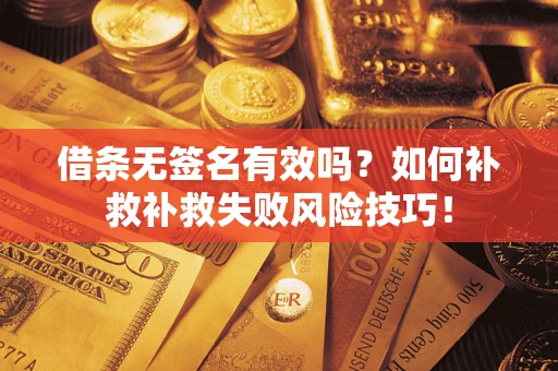 武汉借条无签名有效吗？如何补救补救失败风险技巧！