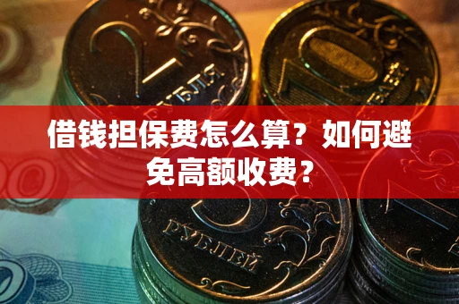 武汉借钱担保费怎么算？如何避免高额收费？